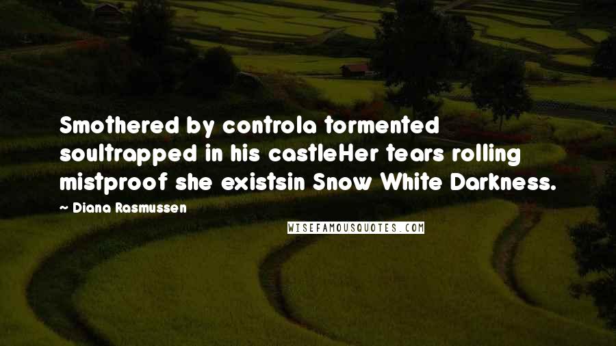 Diana Rasmussen Quotes: Smothered by controla tormented soultrapped in his castleHer tears rolling mistproof she existsin Snow White Darkness.