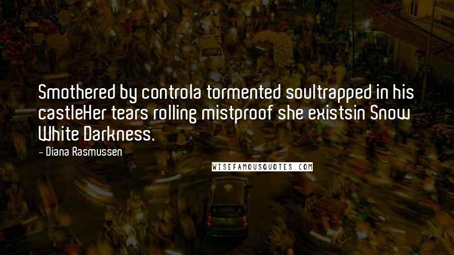 Diana Rasmussen Quotes: Smothered by controla tormented soultrapped in his castleHer tears rolling mistproof she existsin Snow White Darkness.