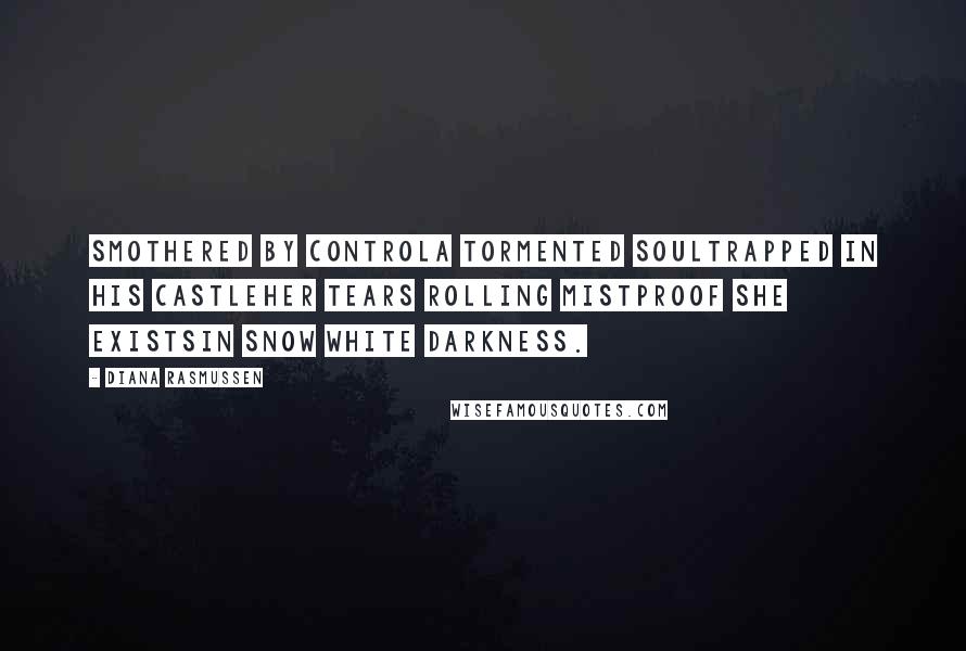 Diana Rasmussen Quotes: Smothered by controla tormented soultrapped in his castleHer tears rolling mistproof she existsin Snow White Darkness.