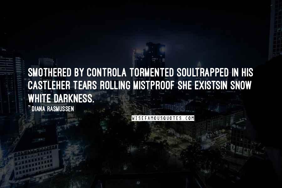 Diana Rasmussen Quotes: Smothered by controla tormented soultrapped in his castleHer tears rolling mistproof she existsin Snow White Darkness.