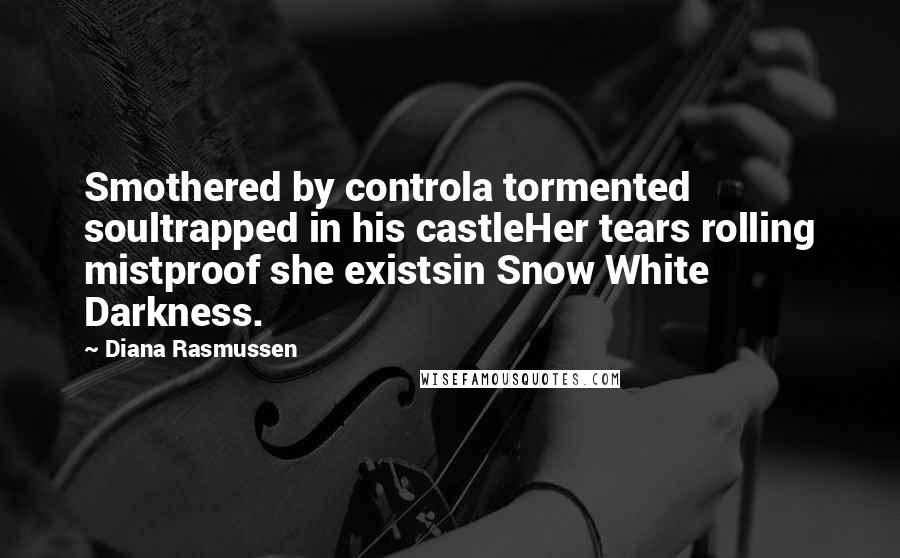 Diana Rasmussen Quotes: Smothered by controla tormented soultrapped in his castleHer tears rolling mistproof she existsin Snow White Darkness.