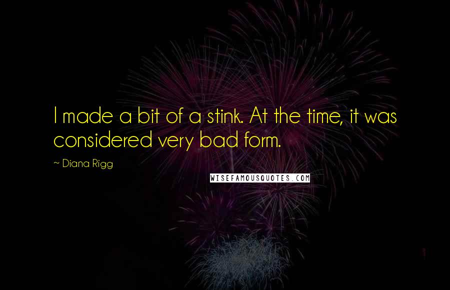 Diana Rigg Quotes: I made a bit of a stink. At the time, it was considered very bad form.