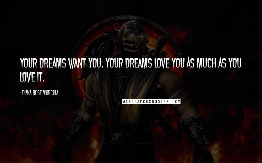 Diana Rose Morcilla Quotes: YOUR DREAMS WANT YOU. YOUR DREAMS LOVE YOU AS MUCH AS YOU LOVE IT.