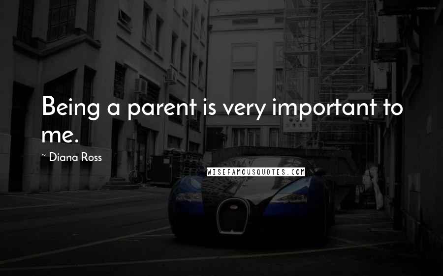 Diana Ross Quotes: Being a parent is very important to me.