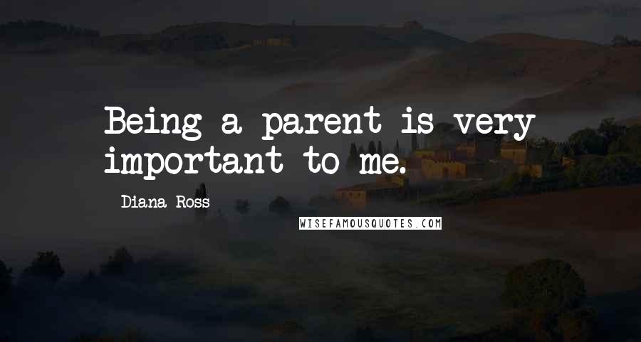 Diana Ross Quotes: Being a parent is very important to me.