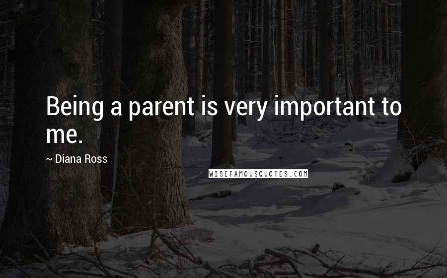 Diana Ross Quotes: Being a parent is very important to me.