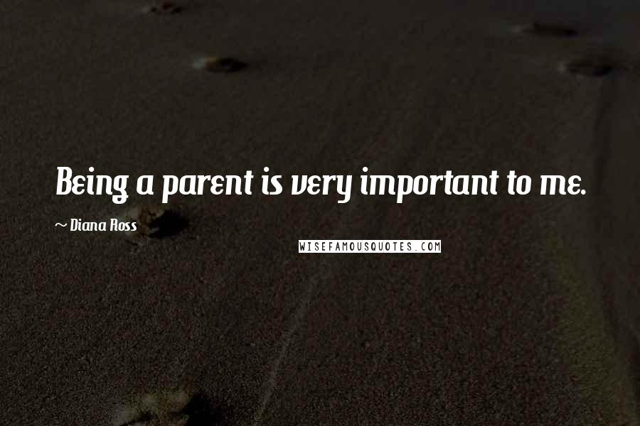 Diana Ross Quotes: Being a parent is very important to me.