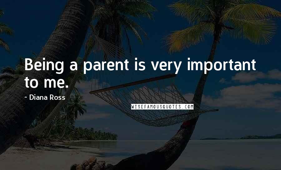 Diana Ross Quotes: Being a parent is very important to me.