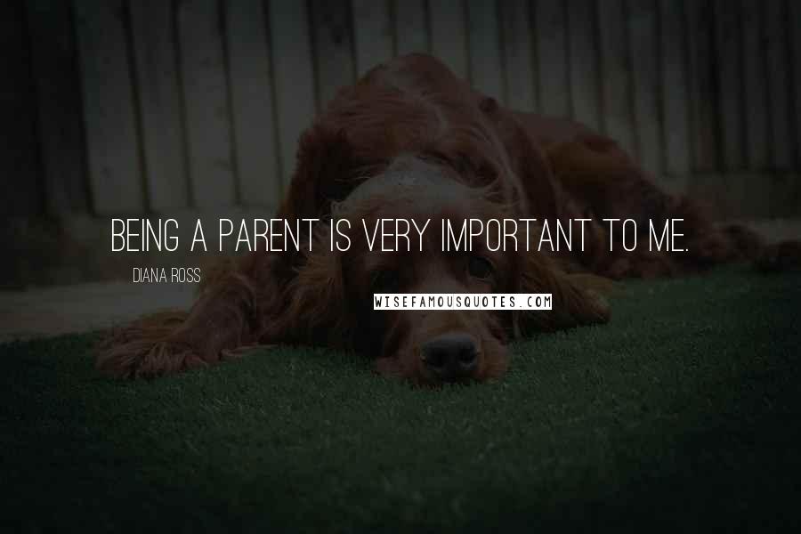 Diana Ross Quotes: Being a parent is very important to me.