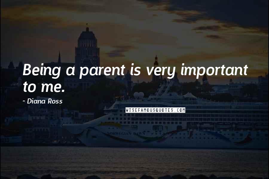 Diana Ross Quotes: Being a parent is very important to me.