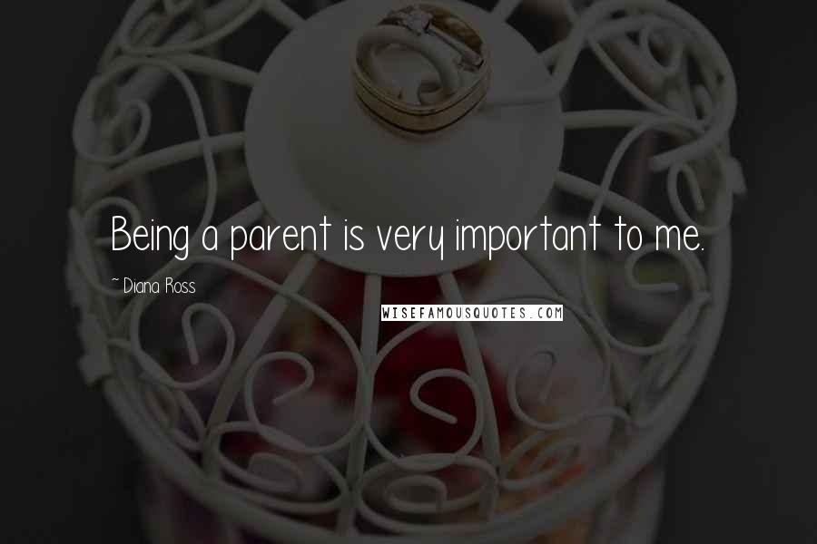 Diana Ross Quotes: Being a parent is very important to me.