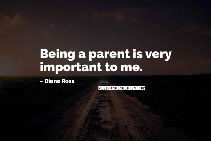 Diana Ross Quotes: Being a parent is very important to me.