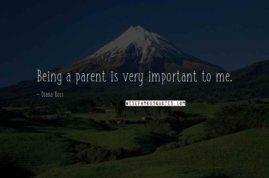 Diana Ross Quotes: Being a parent is very important to me.