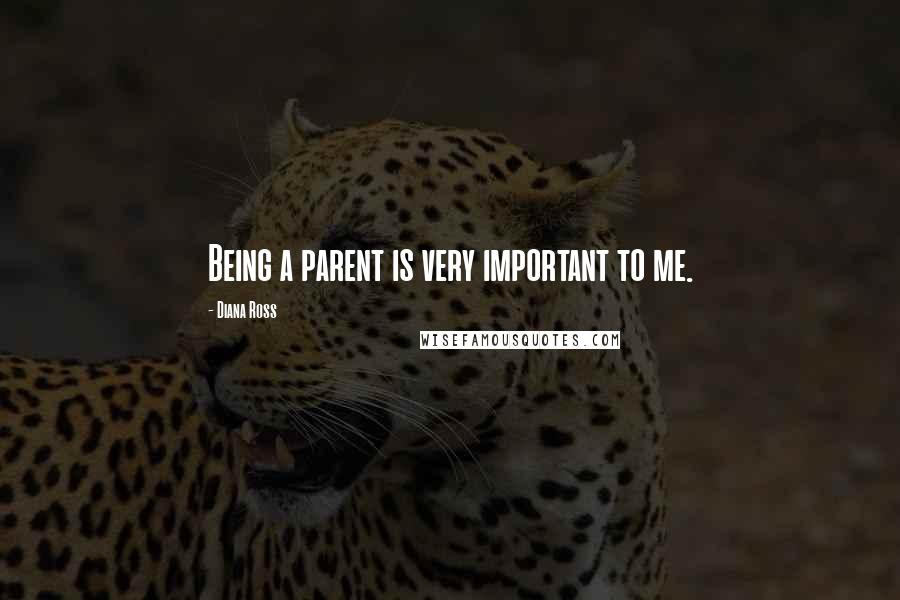 Diana Ross Quotes: Being a parent is very important to me.
