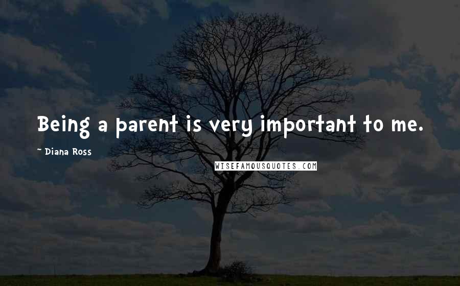 Diana Ross Quotes: Being a parent is very important to me.