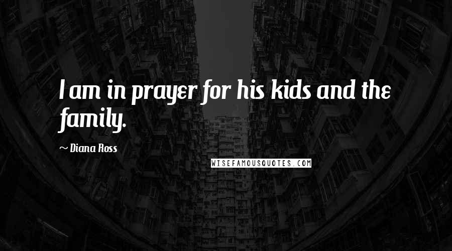 Diana Ross Quotes: I am in prayer for his kids and the family.