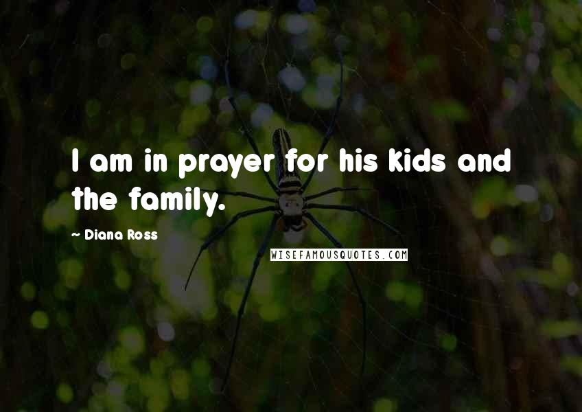 Diana Ross Quotes: I am in prayer for his kids and the family.