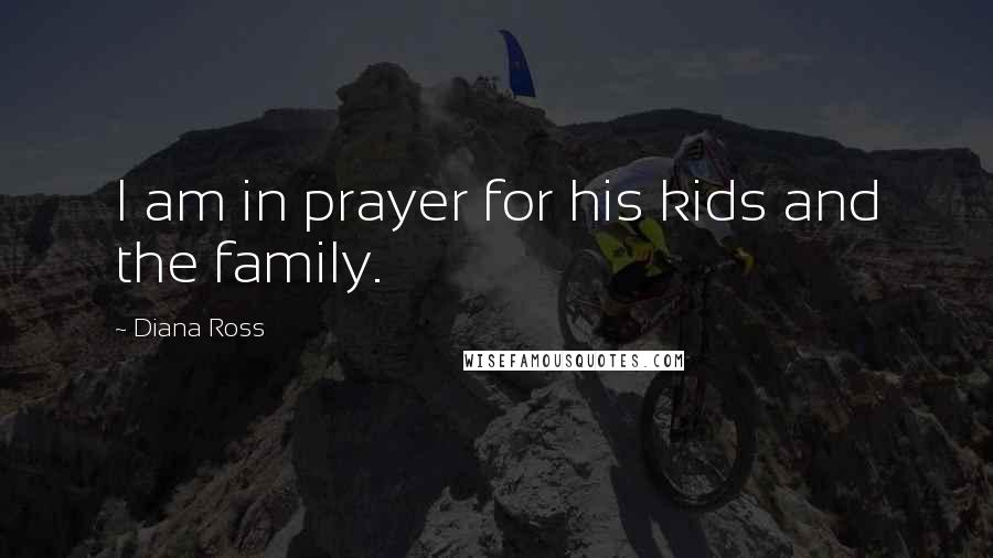 Diana Ross Quotes: I am in prayer for his kids and the family.