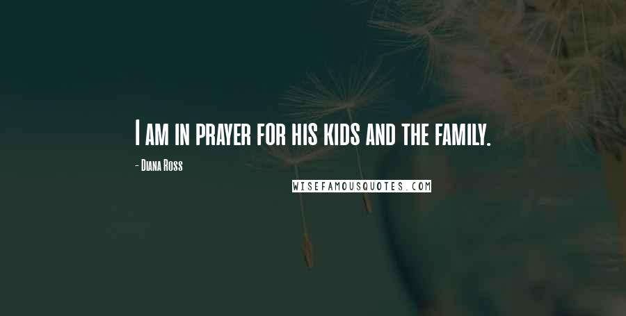 Diana Ross Quotes: I am in prayer for his kids and the family.