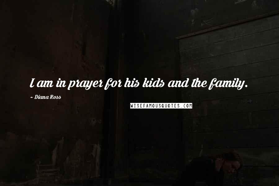 Diana Ross Quotes: I am in prayer for his kids and the family.