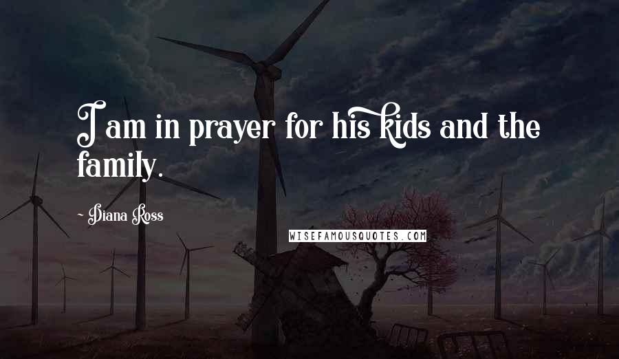 Diana Ross Quotes: I am in prayer for his kids and the family.