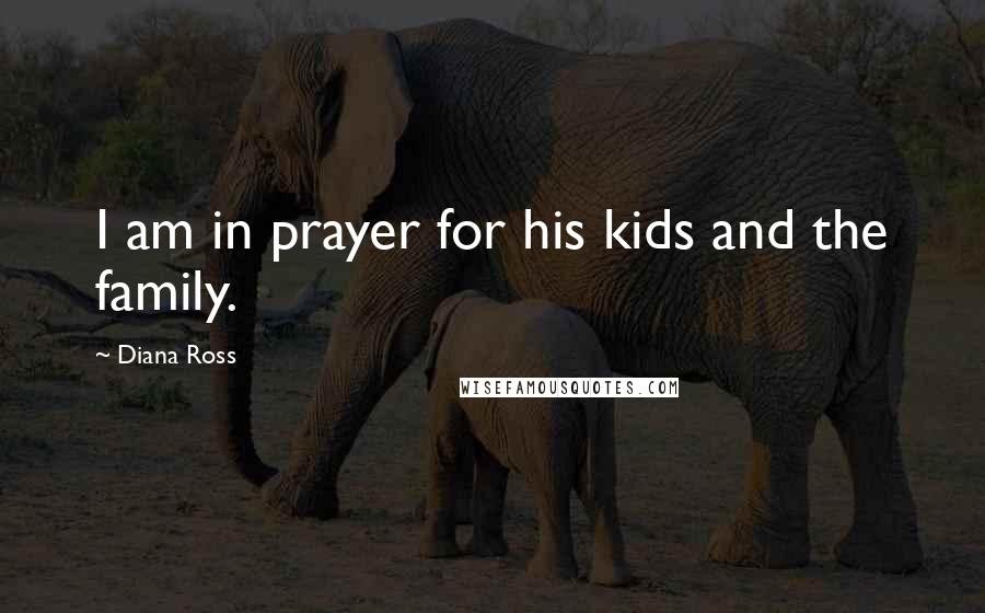 Diana Ross Quotes: I am in prayer for his kids and the family.