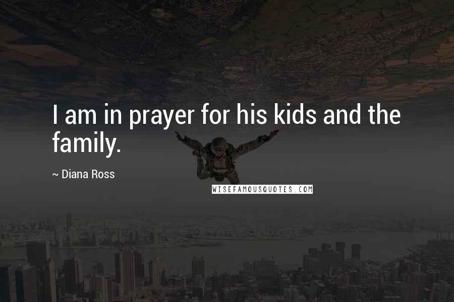 Diana Ross Quotes: I am in prayer for his kids and the family.