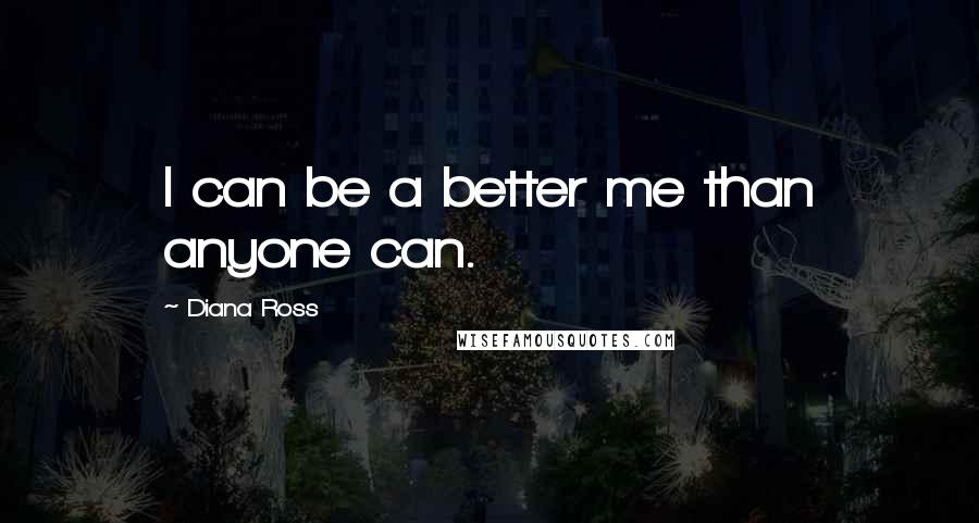 Diana Ross Quotes: I can be a better me than anyone can.