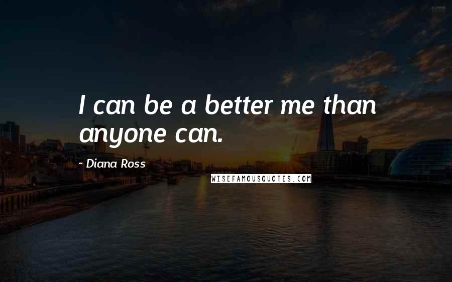 Diana Ross Quotes: I can be a better me than anyone can.