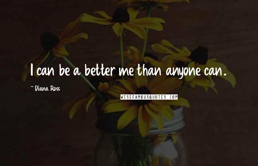 Diana Ross Quotes: I can be a better me than anyone can.