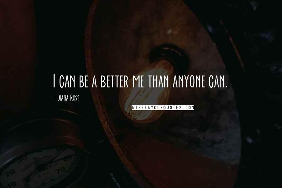Diana Ross Quotes: I can be a better me than anyone can.