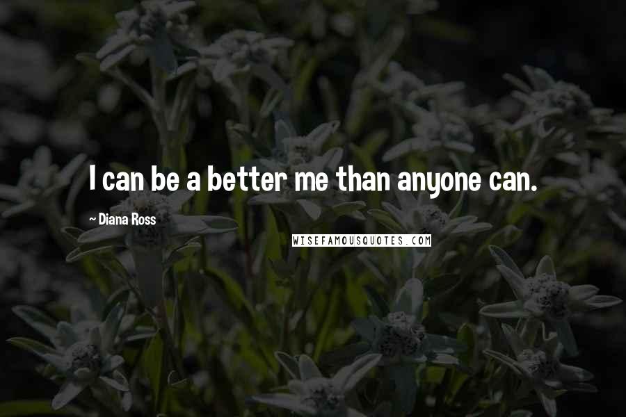 Diana Ross Quotes: I can be a better me than anyone can.