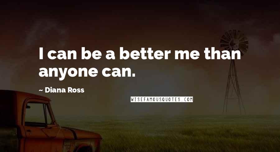 Diana Ross Quotes: I can be a better me than anyone can.