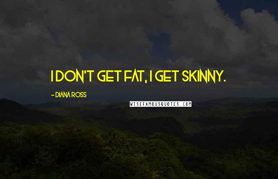 Diana Ross Quotes: I don't get fat, I get skinny.