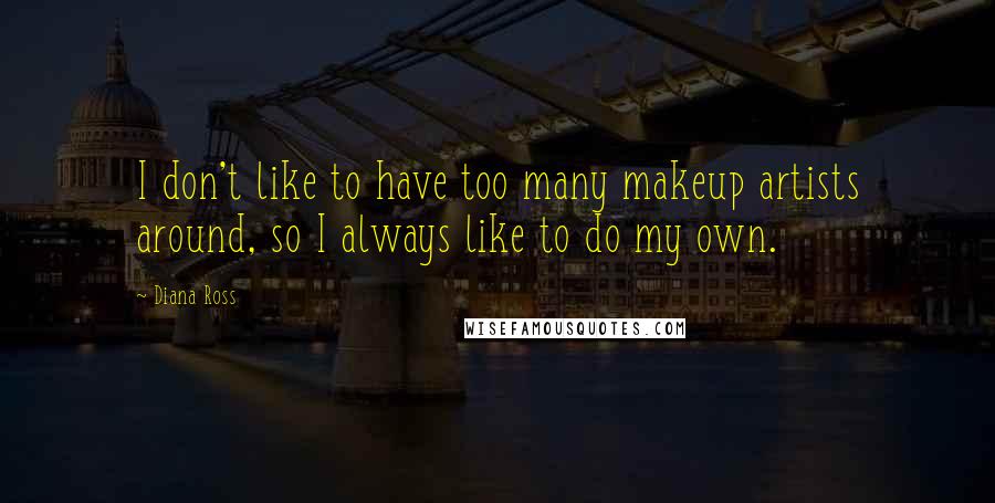 Diana Ross Quotes: I don't like to have too many makeup artists around, so I always like to do my own.