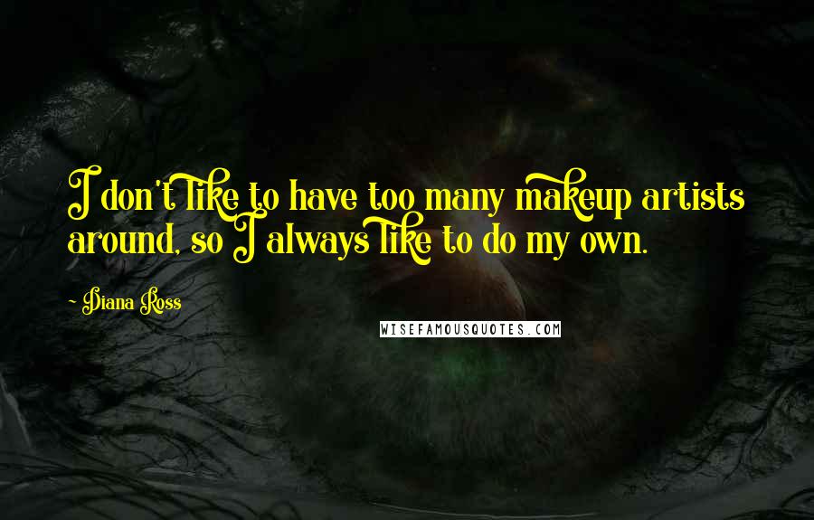 Diana Ross Quotes: I don't like to have too many makeup artists around, so I always like to do my own.