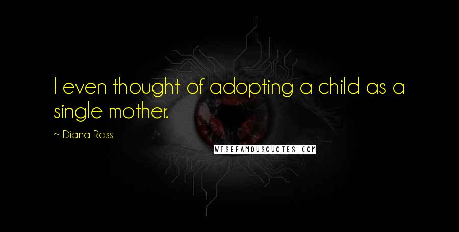 Diana Ross Quotes: I even thought of adopting a child as a single mother.