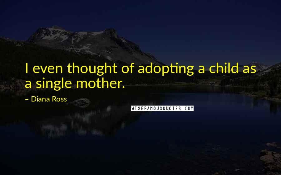 Diana Ross Quotes: I even thought of adopting a child as a single mother.