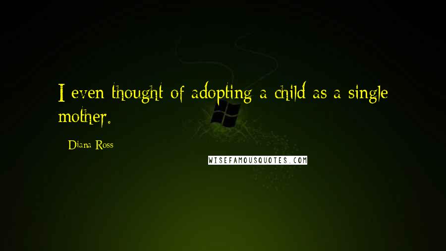 Diana Ross Quotes: I even thought of adopting a child as a single mother.