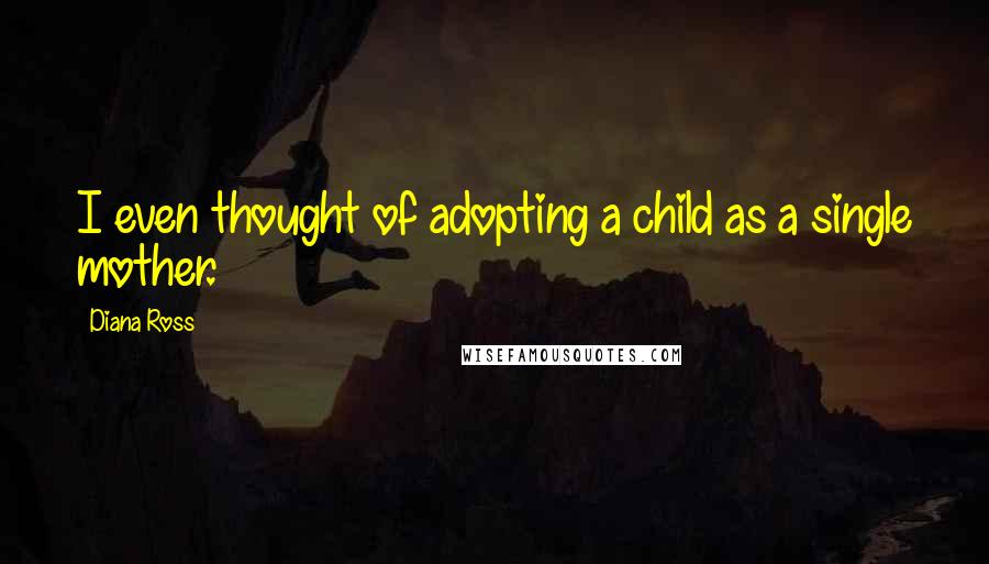 Diana Ross Quotes: I even thought of adopting a child as a single mother.