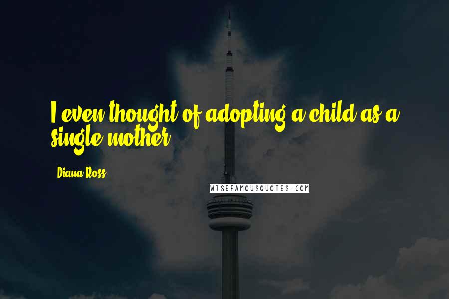 Diana Ross Quotes: I even thought of adopting a child as a single mother.