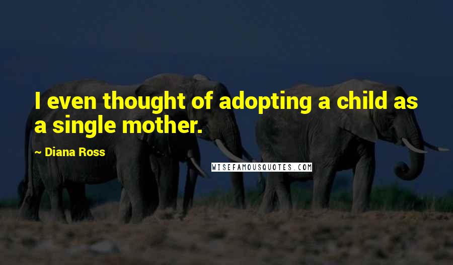 Diana Ross Quotes: I even thought of adopting a child as a single mother.