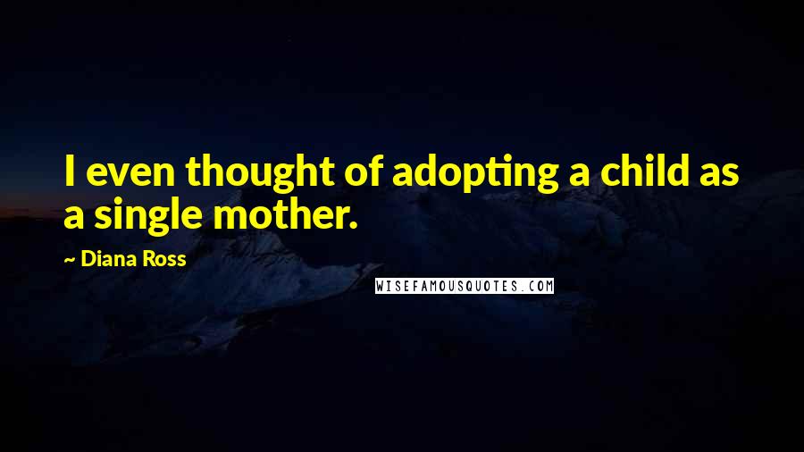 Diana Ross Quotes: I even thought of adopting a child as a single mother.