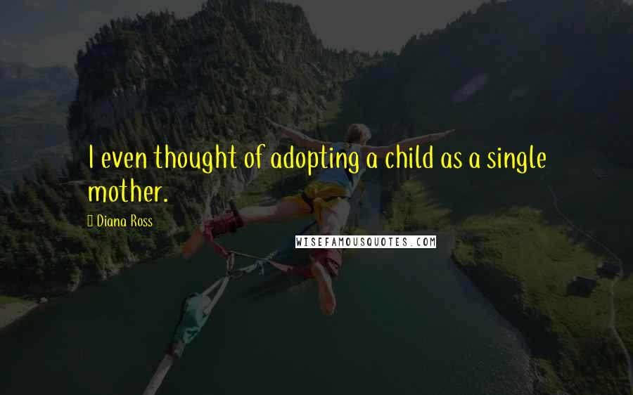 Diana Ross Quotes: I even thought of adopting a child as a single mother.