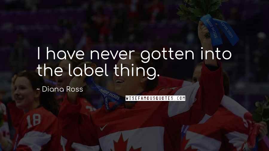Diana Ross Quotes: I have never gotten into the label thing.