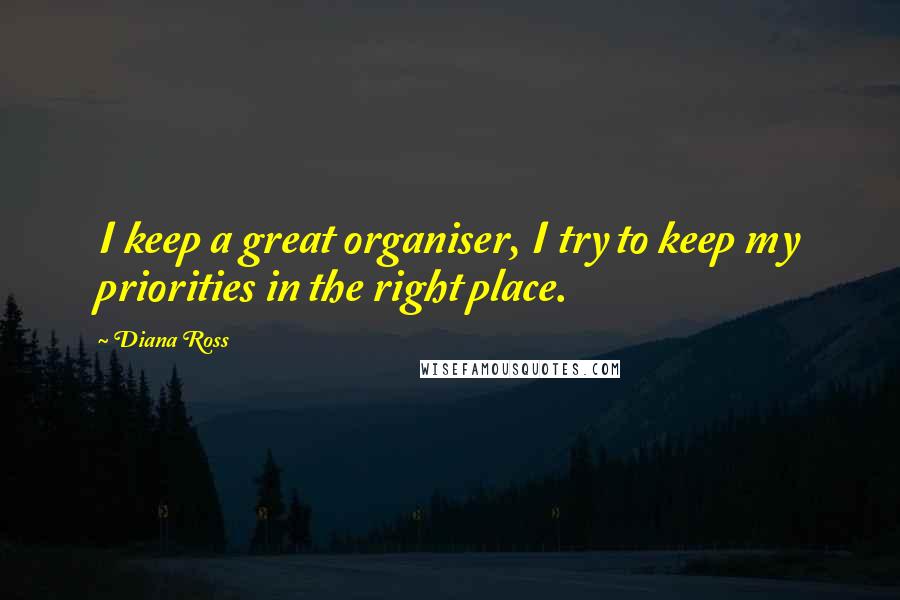 Diana Ross Quotes: I keep a great organiser, I try to keep my priorities in the right place.