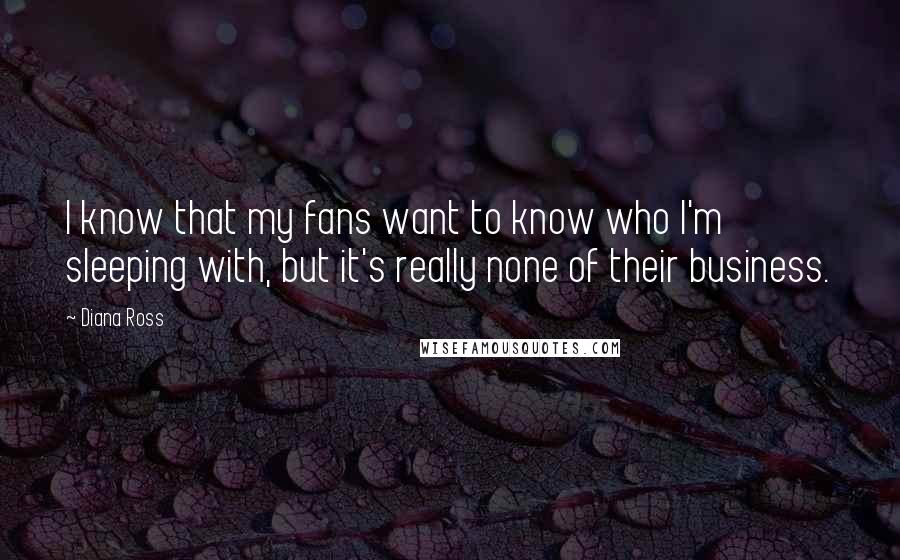 Diana Ross Quotes: I know that my fans want to know who I'm sleeping with, but it's really none of their business.