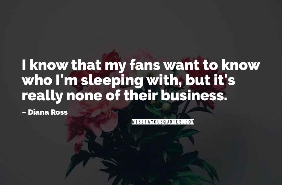 Diana Ross Quotes: I know that my fans want to know who I'm sleeping with, but it's really none of their business.