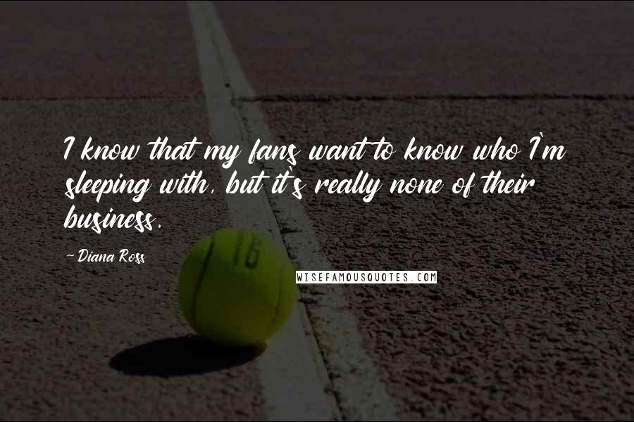 Diana Ross Quotes: I know that my fans want to know who I'm sleeping with, but it's really none of their business.