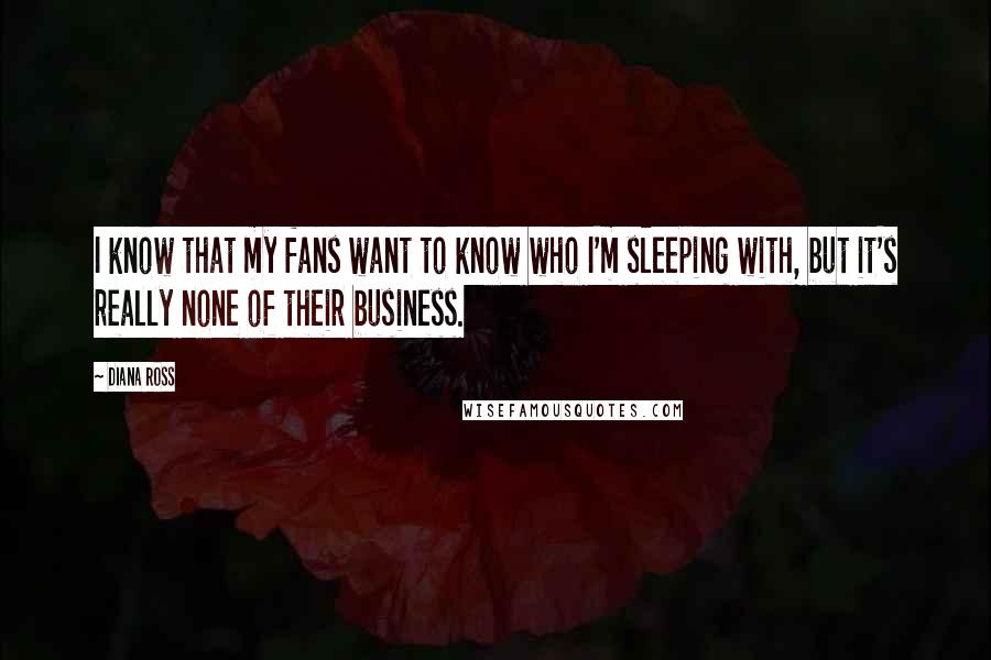 Diana Ross Quotes: I know that my fans want to know who I'm sleeping with, but it's really none of their business.